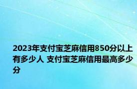 2023年支付宝芝麻信用850分以上有多少人 支付宝芝麻信用最高多少分 