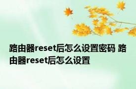 路由器reset后怎么设置密码 路由器reset后怎么设置