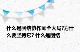 什么是团结协作顾全大局?为什么要坚持它? 什么是团结