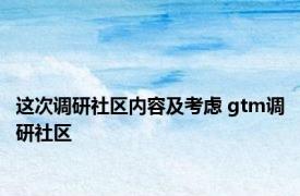 这次调研社区内容及考虑 gtm调研社区 