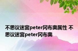 不思议迷宫peter冈布奥属性 不思议迷宫peter冈布奥 