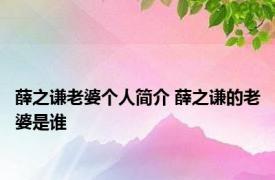 薛之谦老婆个人简介 薛之谦的老婆是谁