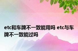 etc和车牌不一致能用吗 etc与车牌不一致能过吗