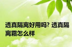 透真隔离好用吗? 透真隔离霜怎么样 