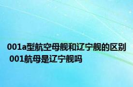 001a型航空母舰和辽宁舰的区别 001航母是辽宁舰吗