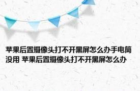 苹果后置摄像头打不开黑屏怎么办手电筒没用 苹果后置摄像头打不开黑屏怎么办