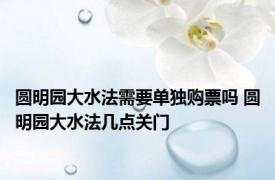 圆明园大水法需要单独购票吗 圆明园大水法几点关门