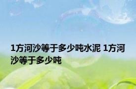 1方河沙等于多少吨水泥 1方河沙等于多少吨 