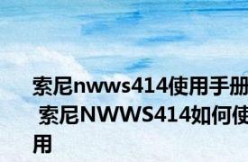 索尼nwws414使用手册 索尼NWWS414如何使用