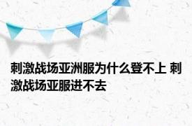 刺激战场亚洲服为什么登不上 刺激战场亚服进不去 