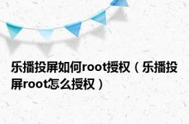 乐播投屏如何root授权（乐播投屏root怎么授权）