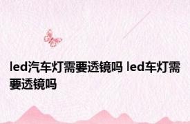 led汽车灯需要透镜吗 led车灯需要透镜吗