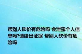 帮别人砍价有危险吗 会泄露个人信息吗?请给出证据 帮别人砍价有危险吗 