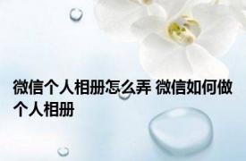 微信个人相册怎么弄 微信如何做个人相册