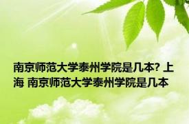 南京师范大学泰州学院是几本? 上海 南京师范大学泰州学院是几本