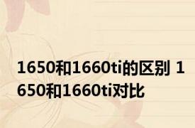 1650和1660ti的区别 1650和1660ti对比 