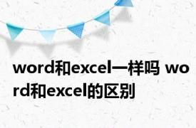 word和excel一样吗 word和excel的区别