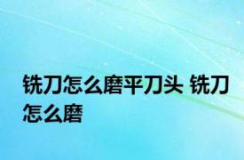 铣刀怎么磨平刀头 铣刀怎么磨 