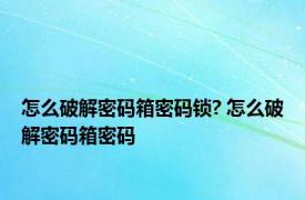 怎么破解密码箱密码锁? 怎么破解密码箱密码