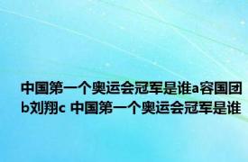 中国第一个奥运会冠军是谁a容国团b刘翔c 中国第一个奥运会冠军是谁 