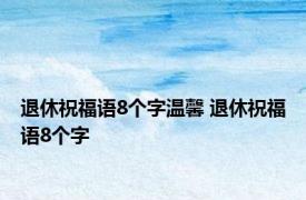 退休祝福语8个字温馨 退休祝福语8个字 