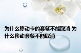 为什么移动卡的套餐不能取消 为什么移动套餐不能取消