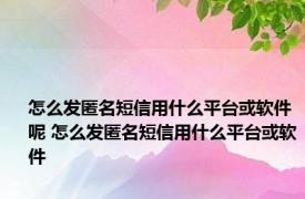 怎么发匿名短信用什么平台或软件呢 怎么发匿名短信用什么平台或软件