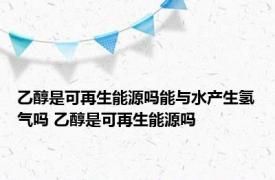 乙醇是可再生能源吗能与水产生氢气吗 乙醇是可再生能源吗 