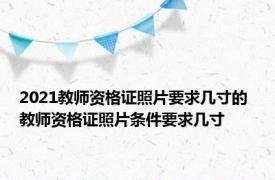 2021教师资格证照片要求几寸的 教师资格证照片条件要求几寸