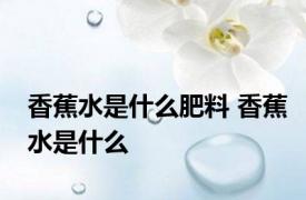 香蕉水是什么肥料 香蕉水是什么