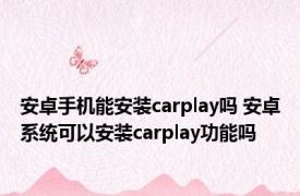 安卓手机能安装carplay吗 安卓系统可以安装carplay功能吗