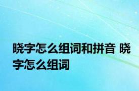 晓字怎么组词和拼音 晓字怎么组词