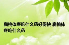 扁桃体疼吃什么药好得快 扁桃体疼吃什么药 