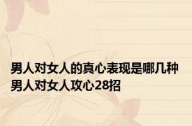 男人对女人的真心表现是哪几种 男人对女人攻心28招 