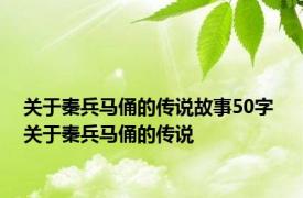 关于秦兵马俑的传说故事50字 关于秦兵马俑的传说