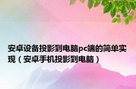 安卓设备投影到电脑pc端的简单实现（安卓手机投影到电脑）