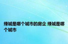 绿城是哪个城市的房企 绿城是哪个城市