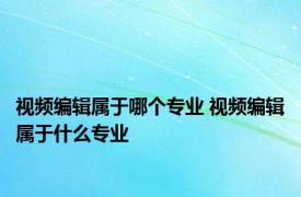 视频编辑属于哪个专业 视频编辑属于什么专业