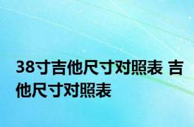 38寸吉他尺寸对照表 吉他尺寸对照表 