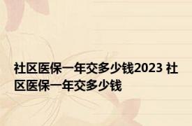 社区医保一年交多少钱2023 社区医保一年交多少钱 