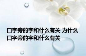 口字旁的字和什么有关 为什么 口字旁的字和什么有关 