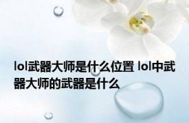 lol武器大师是什么位置 lol中武器大师的武器是什么