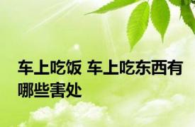 车上吃饭 车上吃东西有哪些害处