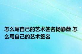 怎么写自己的艺术签名杨静薇 怎么写自己的艺术签名