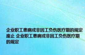 企业职工患病或非因工负伤医疗期的规定废止 企业职工患病或非因工负伤医疗期的规定 