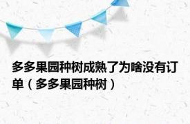 多多果园种树成熟了为啥没有订单（多多果园种树）