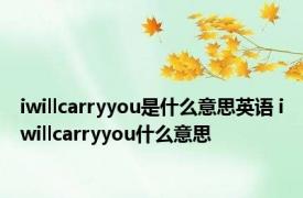 iwillcarryyou是什么意思英语 iwillcarryyou什么意思 