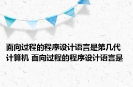 面向过程的程序设计语言是第几代计算机 面向过程的程序设计语言是 