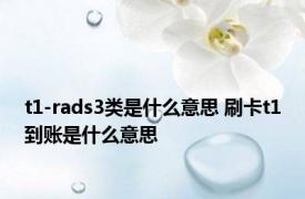 t1-rads3类是什么意思 刷卡t1到账是什么意思