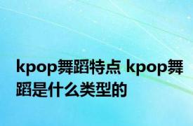 kpop舞蹈特点 kpop舞蹈是什么类型的